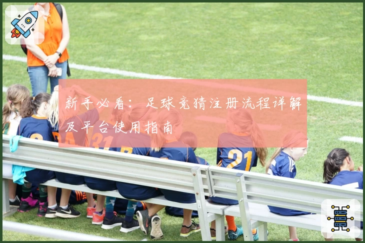 新手必看：足球竞猜注册流程详解及平台使用指南