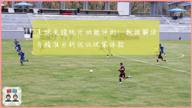 足球竞猜统计功能评测：数据解读与精准分析优化玩家体验