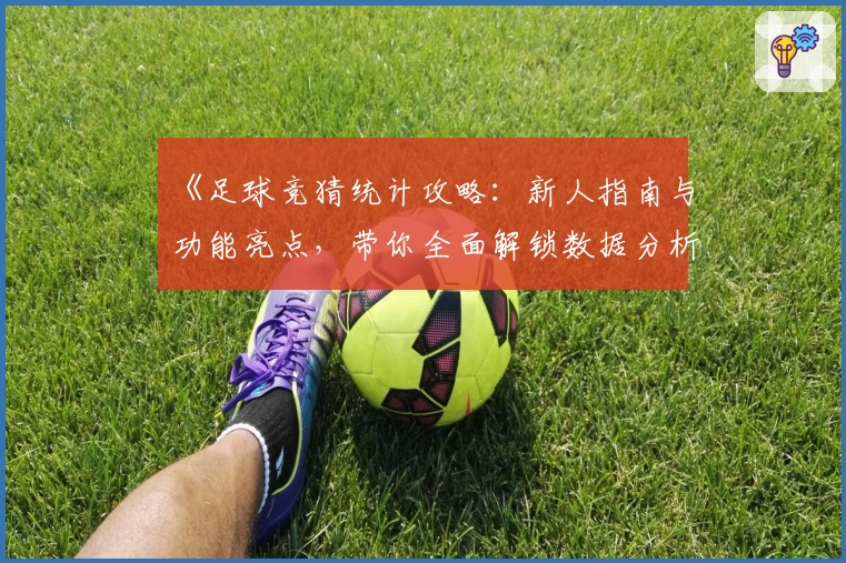 《足球竞猜统计攻略：新人指南与功能亮点，带你全面解锁数据分析奥秘》