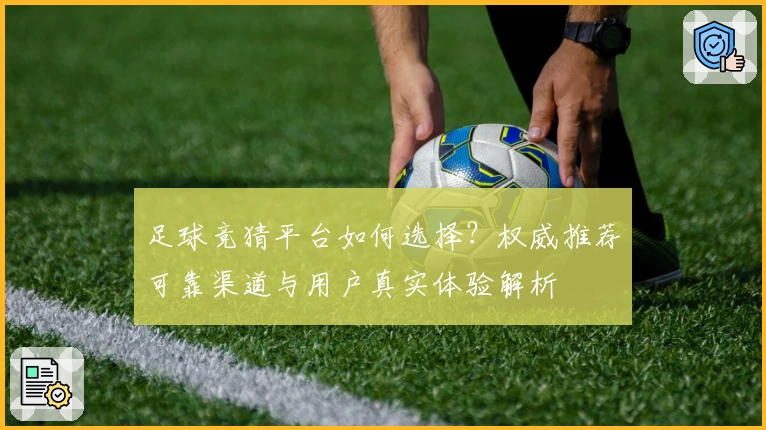 足球竞猜平台如何选择？权威推荐可靠渠道与用户真实体验解析