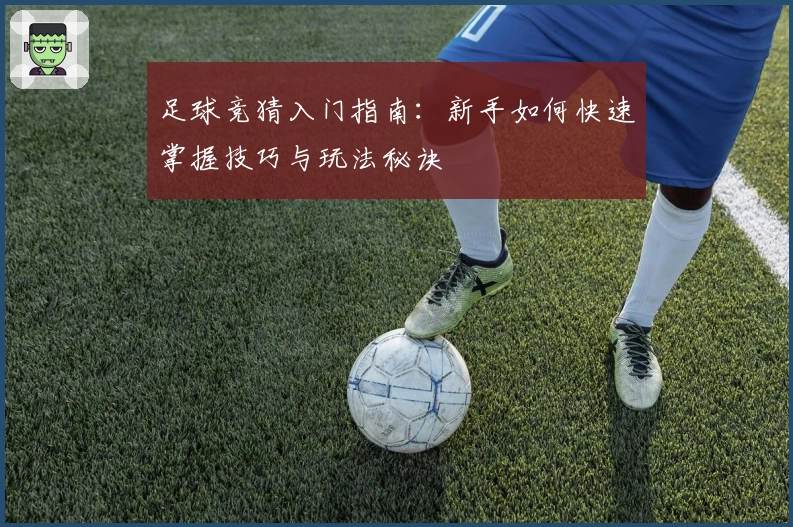 足球竞猜入门指南：新手如何快速掌握技巧与玩法秘诀