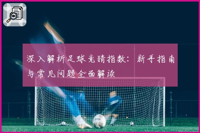深入解析足球竞猜指数：新手指南与常见问题全面解读