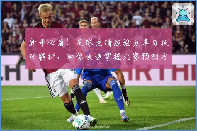 新手必看！足球竞猜经验分享与技巧解析，助你快速掌握比赛预测方法