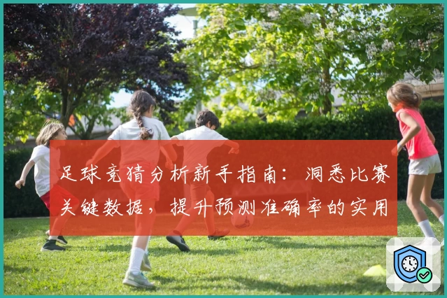 足球竞猜分析新手指南：洞悉比赛关键数据，提升预测准确率的实用技巧