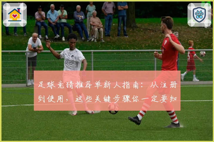 足球竞猜推荐单新人指南：从注册到使用，这些关键步骤你一定要知道