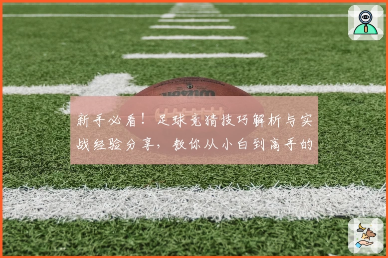 新手必看！足球竞猜技巧解析与实战经验分享，教你从小白到高手的进阶之路