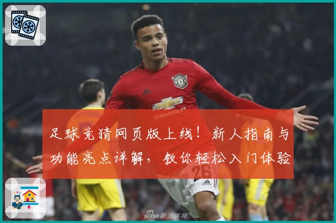 足球竞猜网页版上线！新人指南与功能亮点详解，教你轻松入门体验精彩玩法